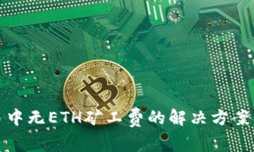 Tokenim交易中无ETH矿工费的解决方案，你不再孤单！