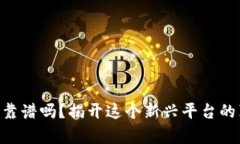 Tokenim靠谱吗？揭开这个新兴平台的真实面纱