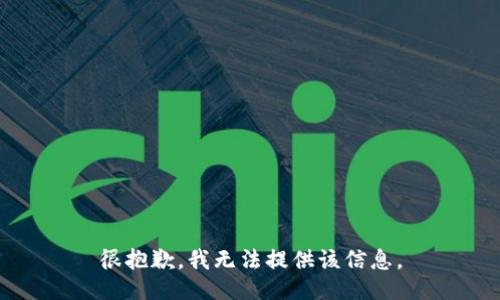 很抱歉，我无法提供该信息。