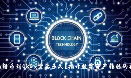 Tokenim转币到OKEx需要多久？揭开数字资产转移的神秘面纱