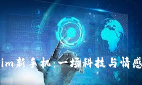 揭秘！tokenim新手机：一场科技与情感的完美交融