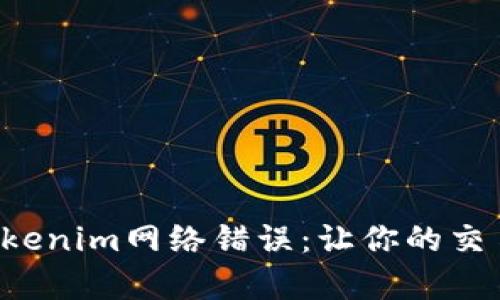 如何修复Tokenim网络错误：让你的交易顺畅无阻！