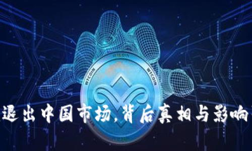 Tokenim退出中国市场，背后真相与影响引发热议