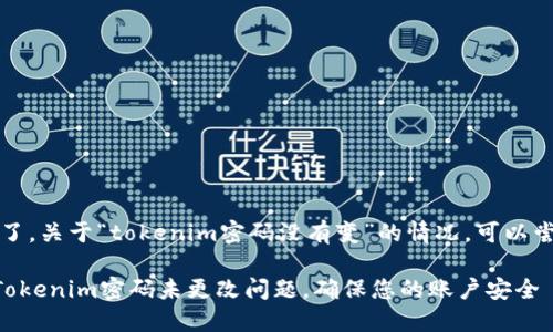 抱歉，您遇到问题了。关于“tokenim密码没有变”的情况，可以尝试以下步骤解决：

### 如何解决Tokenim密码未更改问题，确保您的账户安全