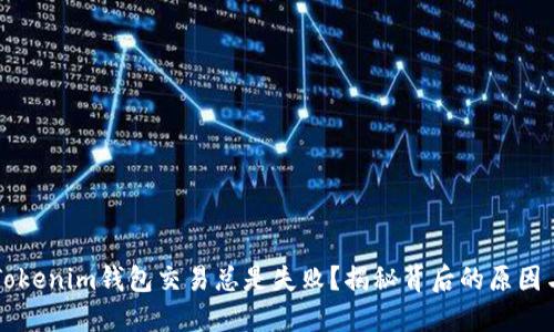 为何您的Tokenim钱包交易总是失败？揭秘背后的原因与解决方案