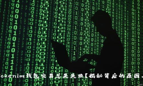 为何您的Tokenim钱包交易总是失败？揭秘背后的原因与解决方案