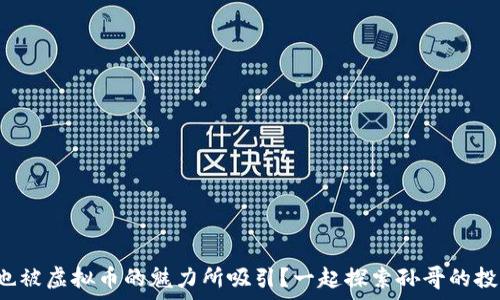   
你是否也被虚拟币的魅力所吸引？一起探索孙哥的投资哲学！