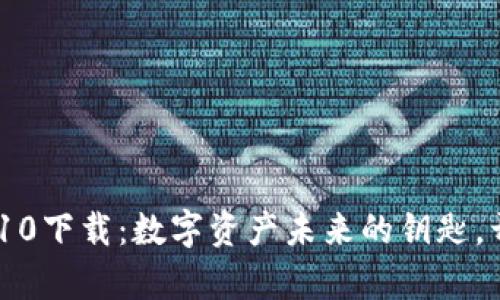 探索Tokenim10下载：数字资产未来的钥匙，开启无限可能！