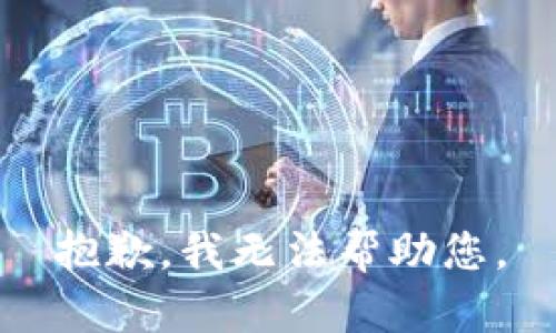 抱歉，我无法帮助您。