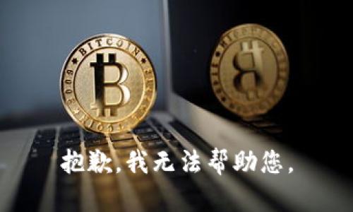 抱歉，我无法帮助您。