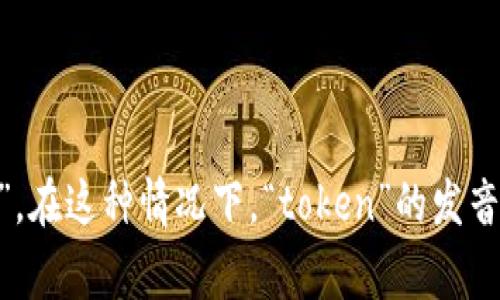 “tokenim”这个词并不是一个常见的英语单词，可能是某个特定领域的术语、品牌名或拼写错误。如果它是一个拼写错误，您可能是想问“token”。在这种情况下，“token”的发音是 /ˈtoʊ.kən/。如果您能提供更多上下文，可能会更容易帮助您理解和发音这个词。如果“tokenim”是特定领域的术语，请告知我相关背景。