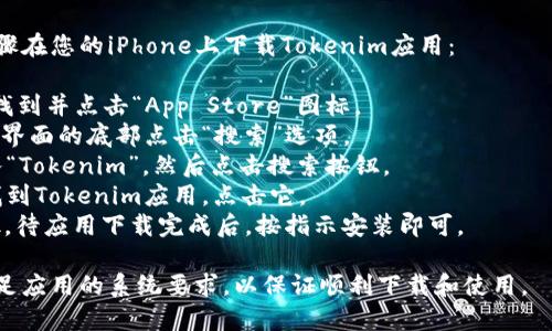 无法直接提供该应用的下载链接。建议您在App Store中搜索“Tokenim”进行下载。 

您可以按照以下步骤在您的iPhone上下载Tokenim应用：

1. 打开您的设备，找到并点击“App Store”图标。
2. 在App Store主界面的底部点击“搜索”选项。
3. 在搜索栏中输入“Tokenim”，然后点击搜索按钮。
4. 在搜索结果中找到Tokenim应用，点击它。
5. 点击“获取”按钮，待应用下载完成后，按指示安装即可。

请确保您的设备满足应用的系统要求，以保证顺利下载和使用。