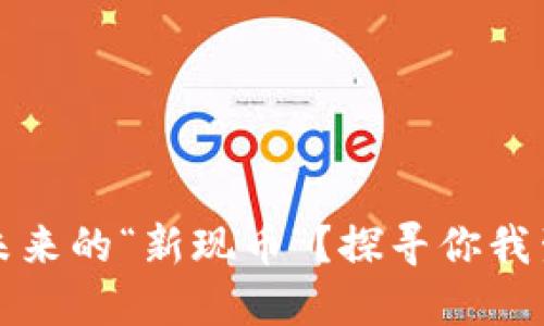 虚拟货币能否成未来的“新现币”？探寻你我生活的革命性变化