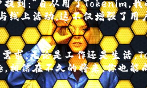 探索Tokenim官网：获得正版安卓版的完美指南，让你体验无与伦比的畅快！
Tokenim, 官网, 安卓版, 正版/guanjianci

引言：Tokenim的魅力所在
随着数字化时代的来临，越来越多的用户开始关注各种应用软件，而Tokenim作为一款备受瞩目的应用，因其独特的功能和用户体验吸引了众多目光。在众多版本中，官网提供的正版安卓版无疑是最好选择之一。

为什么选择Tokenim官网的正版安卓版？
选择Tokenim官网的正版安卓版，首先能够确保用户获得最安全、最稳定的使用体验。官网版本经过严格测试，保证没有任何恶意软件和其他隐患，用户的数据和隐私得到了最大限度的保护。
其次，官网会不断更新版本以满足用户需求，提供更多新功能和修复bug。这意味着用户在使用过程中能够体验到更流畅的操作，再也不需要担心旧版本带来的各种问题。

如何下载Tokenim官网的正版安卓版？
下载步骤十分简单，只需访问Tokenim的官方网站。在首页，通常会有明显的下载链接，用户只需点击就能开始下载。此外，确保你的设备满足应用的最低配置要求，这样才能享受到最佳的使用体验。
在下载之前，用户可先查看应用的最新更新动态和功能介绍，特别是最近的用户评价和反馈。这不仅能帮助用户明确自己是否需要这个应用，还能让用户在心中形成一个大致的预期。

安装Tokenim的便捷步骤
下载完成后，安装流程也是相对简单。首先找到下载的APK文件，点击进行安装。如果设备提示需要开启“未知来源”设置，请根据提示进行操作，这样才能顺利安装。安装完成后，用户只需打开应用，便可开始使用。
在首次使用时，Tokenim可能会要求一些基本权限，比如访问存储空间、网络等，这是为了保证应用的正常运行与数据的上传下载。不用太担心，只要是来自官网的应用，权限请求都是合理且安全的。

Tokenim的核心功能与优势
Tokenim并不仅仅是一个普通的应用，它集成了大量核心功能，能够满足不同用户的需求。例如，它提供了实时的数据分析工具，用户可以及时获取最新的信息，帮助决策。
同时，Tokenim还拥有用户友好的界面，无论是新手还是老手，都能在短时间内掌握使用技巧。应用的导航设计简单直观，每个功能模块都清晰标示，让用户无缝切换。

用户反馈与体验分享
许多使用过Tokenim的用户分享了他们的亲身体验，纷纷表示这款应用提升了他们的工作效率。其中，一位用户提到：“自从用了Tokenim，我的日常管理变得更加高效，数据分析也更准确，真心推荐给大家。”这样的反馈无疑为新用户打下了良好的基础。
还有一些用户表示，Tokenim的社区功能也十分强大，用户可以与其他人分享经验，交流使用心得，甚至还能参与线上活动，这不仅增强了用户的粘性，也让使用变得更加有趣。

总结：拥抱Tokenim，迈向更高效的生活
总之，选择Tokenim官网的正版安卓版，为用户提供了安全、稳定的使用体验，并且功能齐全，能够有效满足日常需求。无论是工作还是生活，Tokenim都能为你带来助力。
如果你还没有尝试过，不妨立即访问Tokenim官网，下载正版安卓版，亲自体验这款应用带来的种种便利与乐趣。相信在不久的将来，你也能成为Tokenim的忠实用户，享受高效生活带来的满足感。