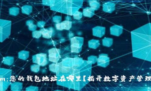 探索Tokenim：您的钱包地址在哪里？揭开数字资产管理的神秘面纱