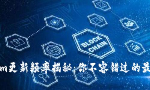 Tokenim更新频率揭秘：你不容错过的最新动态