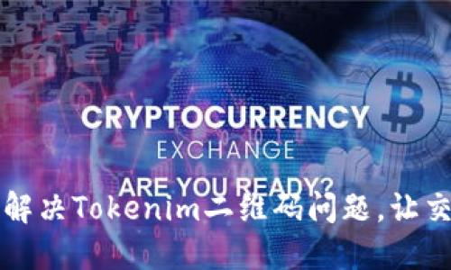 扫码出错？解决Tokenim二维码问题，让交易更顺畅！