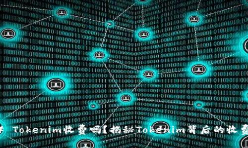 ### Tokenim收费吗？揭秘Tokenim背后的收费机制