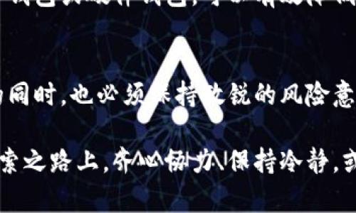 虚拟币CHRA：投资者的新机遇与挑战

虚拟币, CHRA, 投资, 加密货币/guanjianci

引言
在数字经济飞速发展的今天，虚拟币成为了越来越多投资者关注的焦点。尤其是诸如CHRA这样的新兴加密货币，吸引了大量眼球，很多人对其背后的潜力和前景充满了期待与好奇。然而，虚拟币市场的波动和风险也让人感到不安。那么，CHRA到底是什么？这款虚拟币有着怎样的故事？

什么是CHRA？
CHRA（Crypto Holdings and Regulatory Asset）是一种新兴的加密货币，旨在为用户提供更为安全和便捷的资产管理方式。特别是在全球范围内，对数字货币的需求不断上升的情况下，CHRA试图通过其独特的技术背景和市场定位，满足广大投资者的需求。

与传统的虚拟货币相比，CHRA的设计理念更多地融合了金融监管和透明性。它不仅仅是一个交易工具，还是一种着眼于未来的资产配置方式。许多用户对其持有乐观态度，认为随着数字金融生态系统的完善，CHRA将发挥不可或缺的作用。

CHRA的优势及特性
首先，CHRA在技术层面具备了很强的竞争力。基于先进的区块链技术，所有交易记录都将被永久保存，确保其透明度和不可篡改性。这一特性无疑会增加投资者对其的信任感，降低了潜在的欺诈风险。

其次，CHRA的用户界面设计友好，尤其适合普通投资者使用。其简单明了的操作流程，让即便是没有技术背景的人也能轻松上手。此外，CHRA的社区支持活跃，提供了丰富的教程和实时的技术支持，这些都是其备受青睐的原因。

市场现状及发展前景
观察当前的市场动态，CHRA的价格波动相对较大。尽管如此，许多分析师依然认为其拥有巨大的增长潜力。随着更多用户的加入，市场需求的增加以及技术的不断完善，CHRA有望在未来实现更高的市值。

目前，已经有多个交易平台开始支持CHRA的交易，未来将继续扩展其在国际市场的影响力。当然，投资者在参与之前，应对市场状况进行详细了解，合理评估风险。随着监管政策的日渐完善，市场的透明度将继续提高，这无疑为CHRA的发展创造了良好的土壤。

风险与挑战
然而，任何投资都有其风险。CHRA虽然看似前景光明，但投资者仍需保持警惕。当前，虚拟币市场尚未完全成熟，政策法规的不断变动可能对其产生深远的影响。此外，竞争的加剧也可能影响CHRA的市场份额。因此，投资者在决策过程中应谨慎对待。

技术问题也是投资者需要关注的一大风险。例如，网络安全问题始终是困扰加密货币行业的顽疾，若CHRA未能妥善处理这些风险，势必会影响其声誉和市场表现。因而，选择合适的交易平台、采取有效的资产保护措施，都是投资过程中不可或缺的环节。

如何投资CHRA
若您决定投资CHRA，有几个步骤是必要的。首要的，自然是选择一个可靠的交易平台。我们建议投资者对不同平台的手续费、用户评价及安全性进行详尽比较，确保选择的交易所能够保障个人资产的安全。

其次，您需要创建一个数字钱包，以便存储所购得的CHRA。这一环节需要特别注意安全性，切勿将私钥泄露给他人。通过使用冷钱包或硬件钱包，可以有效降低资产被盗的风险。

结尾
总的来说，CHRA作为一款新兴的虚拟币，其背后蕴藏着巨大的投资机会，然而，机会与风险总是相伴而生。投资者在追寻收益的同时，也必须保持敏锐的风险意识。了解市场动态、进行深思熟虑的决策，才能在这个充满变数的市场中立于不败之地。

对于那些有志于参与加密货币投资的人来说，CHRA无疑是一个值得关注的选项。但记住，市场依然复杂而瞬息万变。在这条探索之路上，齐心协力、保持冷静，或许才是赢得未来的关键。无论是决定入手还是暂时观望，每一位投资者都在书写自己与虚拟币的故事。