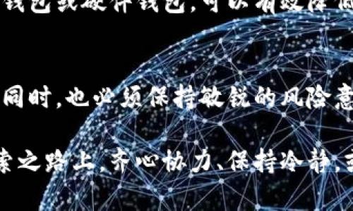 虚拟币CHRA：投资者的新机遇与挑战

虚拟币, CHRA, 投资, 加密货币/guanjianci

引言
在数字经济飞速发展的今天，虚拟币成为了越来越多投资者关注的焦点。尤其是诸如CHRA这样的新兴加密货币，吸引了大量眼球，很多人对其背后的潜力和前景充满了期待与好奇。然而，虚拟币市场的波动和风险也让人感到不安。那么，CHRA到底是什么？这款虚拟币有着怎样的故事？

什么是CHRA？
CHRA（Crypto Holdings and Regulatory Asset）是一种新兴的加密货币，旨在为用户提供更为安全和便捷的资产管理方式。特别是在全球范围内，对数字货币的需求不断上升的情况下，CHRA试图通过其独特的技术背景和市场定位，满足广大投资者的需求。

与传统的虚拟货币相比，CHRA的设计理念更多地融合了金融监管和透明性。它不仅仅是一个交易工具，还是一种着眼于未来的资产配置方式。许多用户对其持有乐观态度，认为随着数字金融生态系统的完善，CHRA将发挥不可或缺的作用。

CHRA的优势及特性
首先，CHRA在技术层面具备了很强的竞争力。基于先进的区块链技术，所有交易记录都将被永久保存，确保其透明度和不可篡改性。这一特性无疑会增加投资者对其的信任感，降低了潜在的欺诈风险。

其次，CHRA的用户界面设计友好，尤其适合普通投资者使用。其简单明了的操作流程，让即便是没有技术背景的人也能轻松上手。此外，CHRA的社区支持活跃，提供了丰富的教程和实时的技术支持，这些都是其备受青睐的原因。

市场现状及发展前景
观察当前的市场动态，CHRA的价格波动相对较大。尽管如此，许多分析师依然认为其拥有巨大的增长潜力。随着更多用户的加入，市场需求的增加以及技术的不断完善，CHRA有望在未来实现更高的市值。

目前，已经有多个交易平台开始支持CHRA的交易，未来将继续扩展其在国际市场的影响力。当然，投资者在参与之前，应对市场状况进行详细了解，合理评估风险。随着监管政策的日渐完善，市场的透明度将继续提高，这无疑为CHRA的发展创造了良好的土壤。

风险与挑战
然而，任何投资都有其风险。CHRA虽然看似前景光明，但投资者仍需保持警惕。当前，虚拟币市场尚未完全成熟，政策法规的不断变动可能对其产生深远的影响。此外，竞争的加剧也可能影响CHRA的市场份额。因此，投资者在决策过程中应谨慎对待。

技术问题也是投资者需要关注的一大风险。例如，网络安全问题始终是困扰加密货币行业的顽疾，若CHRA未能妥善处理这些风险，势必会影响其声誉和市场表现。因而，选择合适的交易平台、采取有效的资产保护措施，都是投资过程中不可或缺的环节。

如何投资CHRA
若您决定投资CHRA，有几个步骤是必要的。首要的，自然是选择一个可靠的交易平台。我们建议投资者对不同平台的手续费、用户评价及安全性进行详尽比较，确保选择的交易所能够保障个人资产的安全。

其次，您需要创建一个数字钱包，以便存储所购得的CHRA。这一环节需要特别注意安全性，切勿将私钥泄露给他人。通过使用冷钱包或硬件钱包，可以有效降低资产被盗的风险。

结尾
总的来说，CHRA作为一款新兴的虚拟币，其背后蕴藏着巨大的投资机会，然而，机会与风险总是相伴而生。投资者在追寻收益的同时，也必须保持敏锐的风险意识。了解市场动态、进行深思熟虑的决策，才能在这个充满变数的市场中立于不败之地。

对于那些有志于参与加密货币投资的人来说，CHRA无疑是一个值得关注的选项。但记住，市场依然复杂而瞬息万变。在这条探索之路上，齐心协力、保持冷静，或许才是赢得未来的关键。无论是决定入手还是暂时观望，每一位投资者都在书写自己与虚拟币的故事。