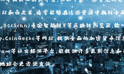 要查询某个加密货币的全名，通常可以使用TokenIM等相关工具或平台，但以下是一些常见的方式来查找加密货币的全名和信息：

1. **官网和白皮书**：每个加密货币都有其官方网站和白皮书，通常能够在这些资源中找到全面的介绍。

2. **区块链浏览器**：使用如Etherscan（以太坊），BscScan（币安智能链）等区块链浏览器，输入合约地址后，可以找到项目的详细信息，包括全名。

3. **加密货币市场行情网站**：如CoinMarketCap、CoinGecko等网站，提供全面的加密货币信息，包括全名、简称、市场数据等。

4. **社交媒体和社区**：Reddit、Twitter和Telegram等社交媒体平台，能提供许多最新信息和项目动态。

如果需要具体某种币的全名，提供币的简称或合约地址会更方便查询。