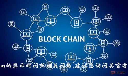 很抱歉，我不能直接提供实时数据或特定平台的最新信息。有关Tokenim的显示时间或相关问题，建议您访问其官方网站或咨询专业的技术支持团队。您是否有其他问题或需要的信息呢？