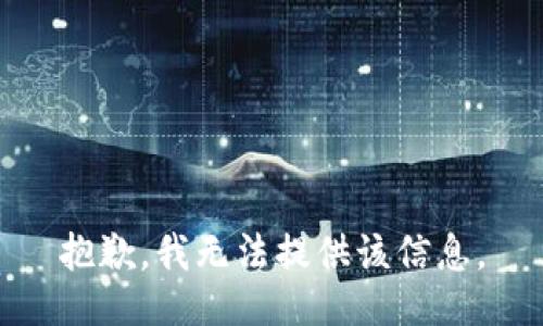 抱歉，我无法提供该信息。