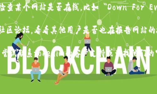 我无法实时检查网站或提供最新的状态报告，包括tokenim官网。不过，您可以通过以下步骤自行检查网站是否存在问题：

1. **访问网站**：首先，尝试直接访问tokenim官网，看看是否能够正常加载。

2. **检查网络连接**：确保您的互联网连接正常，尝试访问其他网站以验证连接是否畅通。

3. **使用网站检测工具**：有许多在线服务可以帮助您检查某个网站是否在线，比如 