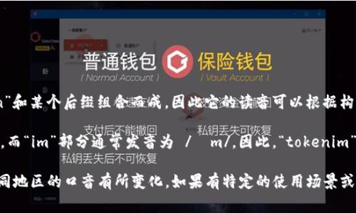 “tokenim”这个词通常是由“token”和某个后缀组合而成，因此它的读音可以根据构成部分来进行拆解。

“token”的发音为 /ˈtoʊ.kən/，而“im”部分通常发音为 /ɪm/。因此，“tokenim”可以被读作 /ˈtoʊ.kən.ɪm/。

请注意，具体的读音可能会根据不同地区的口音有所变化。如果有特定的使用场景或相关领域，读音也可能会受到影响。