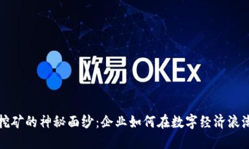 揭开虚拟币挖矿的神秘面纱：企业如何在数字经济浪潮中逆风翻盘