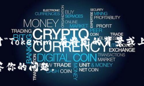 Tokenim 可以是一个名词，指代某个特定的代币或与加密货币相关的项目名称。不过，如果你对“Tokenim”有特定的背景或上下文，比如是某个特定公司、产品、技术或概念，我们可以更好地探讨它的具体含义和相关信息。

如果你需要关于 Tokenim 的一般信息或深入探讨，请提供更多的细节，这样我能更准确地回答你的问题。