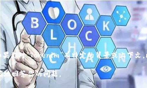 Tokenim 可以是一个名词，指代某个特定的代币或与加密货币相关的项目名称。不过，如果你对“Tokenim”有特定的背景或上下文，比如是某个特定公司、产品、技术或概念，我们可以更好地探讨它的具体含义和相关信息。

如果你需要关于 Tokenim 的一般信息或深入探讨，请提供更多的细节，这样我能更准确地回答你的问题。