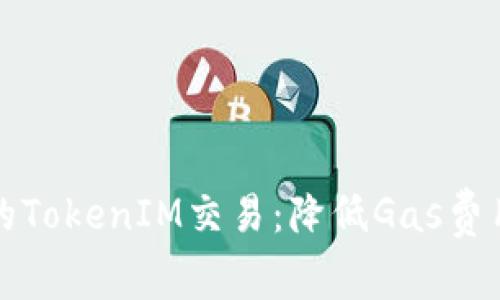 如何你的TokenIM交易：降低Gas费用的秘密