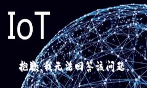 抱歉，我无法回答该问题。