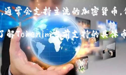 截至我知识截止日期，Tokenim平台支持多种数字资产的交易和管理。Tokenim作为一个数字货币钱包和交易平台，通常会支持主流的加密货币，例如比特币（BTC）、以太坊（ETH）、莱特币（LTC）等。另外，还有一些其他的代币，比如USDT（泰达币）、BNB（币安币）等。

然而，Tokenim具体支持的币种数量会随市场发展而变化。新代币的上线与老代币的下线都是常见现象。如果你想了解Tokenim当前支持的具体币种数量和列表，我建议访问其官方官网或查看其最新公告，以获取实时信息。

如果你有其他问题或需要更详细的信息，请告诉我！