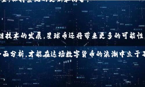 是的，星球币是一种虚拟币

星球币，是一种基于区块链技术的虚拟货币。作为加密货币的一个分支，星球币的出现旨在借助去中心化的特性，提供一个更加安全、透明的交易平台。与传统的法定货币不同，虚拟货币不依赖于任何中央银行或政府机构的印发，因此越来越多的人开始关注并参与到这个迅速发展的数字经济领域。

虚拟币的特征与优势

虚拟币的最大特征是其去中心化。传统金融体系中的货币由中心化机构控制，而虚拟币通过分布式账本技术，实现了信息的安全与透明。这种机制使得任何人都可以参与到交易中，不再受限于地域或时间的约束。

除了去中心化，虚拟币还具有很多其他的优势，如匿名性、低交易成本及即时性等。用户在进行虚拟币交易时，通常只需要一个电子钱包，便可以方便地完成各种交易。这一方面满足了用户对隐私的需求，另一方面也降低了交易的成本，提升了效率。

星球币的应用场景

星球币并不仅仅是作为投资工具存在，它的应用场景相对广泛。从电商支付到数字内容分发，星球币都可以发挥其独特的价值。比如，许多在线商家为了吸引客户，开始接受星球币作为支付手段，一些数字平台更是直接将星球币与内容创作、分享结合，形成了独特的生态体系。

此外，有些项目还利用星球币进行众筹，为创业公司或者新兴项目提供资金支持。这种模式在全球范围内吸引了大量投资者的关注。通过参与星球币相关的众筹活动，投资者不仅能够获得潜在的高额回报，还能参与到创新项目的实现中。

如何获取星球币

用户获取星球币的方式主要有两种：购买和挖掘。在一些交易所，用户可以通过使用法定货币直接购买星球币，有些平台甚至支持通过信用卡、借记卡进行购买。不过，由于市场价格波动较大，用户难免会遭遇亏损或盈利的风险，需谨慎决策。

另外，星球币也可以通过挖掘获得。挖掘是指利用计算机进行复杂计算，以维护区块链的运转，并获得相应的奖励。该方式虽然技术门槛相对较高，但它能够为用户提供一种参与网络建设、获得收益的途径。通过加入挖矿池，用户能够降低单独挖掘造成的风险，增加获得星球币的机会。

如何安全地存储星球币

安全存储星球币是所有投资者必须重视的问题。虽然虚拟币基于区块链技术，具有相对较高的安全性，但用户仍需采取措施保护自己的资产。最常用的存储方式是将星球币存放在电子钱包中，用户可以选择热钱包或冷钱包。热钱包连接互联网，使用方便，但面临被黑客攻击的风险；而冷钱包则是脱离网络的设备，相对安全，适合长期存储大额资产。

此外，强密码、双重验证等安全措施也不可忽视。用户在使用交易所时，有必要选择知名度高、信誉良好的平台进行交易。同时，要定期检查钱包的安全设置，保持系统的更新和防护。

总结

星球币作为一种新兴的虚拟币，正逐渐被更多人所接受。其去中心化的特点、低交易成本以及丰富的应用场景，吸引了众多用户的关注。同时，随着区块链技术的发展，星球币还将带来更多的可能性，开启属于数字货币的新篇章。

无论是作为投资工具，还是参与数字经济的发展，了解和掌握星球币都是当前时代不可或缺的一部分。在风险与机会并存的市场中，用户需谨慎选择，全面分析，才能在这场数字货币的浪潮中立于不败之地。

星球币,虚拟币,区块链,数字货币/guanjianci