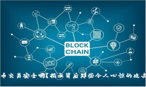 虚拟币交易安全吗？揭示背后那些令人心惊的攻击事件