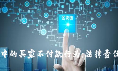 虚拟币交易中的买家不付款行为：法律责任与风险分析