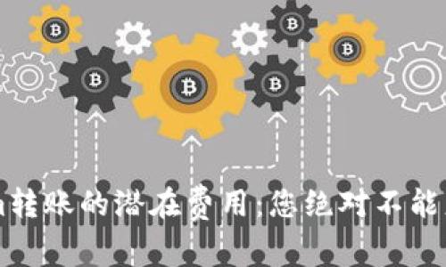 掌握Tokenim转账的潜在费用：您绝对不能忽视的关键点