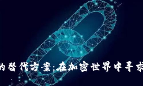 探索Tokenim的替代方案：在加密世界中寻求更强大的选择