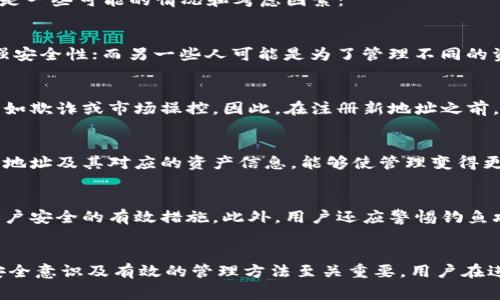 在Tokenim平台上，用户通常能够注册多个地址。具体限制可能会依据平台的政策及用户的具体需求而有所不同。以下是一些可能的情况和考虑因素：

注册多个地址的目的
许多用户选择在同一平台上注册多个地址，可能是出于不同的目的。例如，一些人希望将资金分散在多个地址中，以增强安全性；而另一些人可能是为了管理不同的资产或进行交易。这样做有助于有效地控制和规划资金流动，并在需要时更快地做出反应。

Tokenim注册的限制
虽然可以注册多个地址，但平台可能会对每个用户能注册的地址数量设定上限。这种限制通常是为了防止恶意行为，比如欺诈或市场操控。因此，在注册新地址之前，用户应仔细阅读Tokenim的用户协议或相关规定，以了解具体的限制信息。

如何有效管理多个地址
管理多个地址可能会变得复杂，因此，用户需要采取有效的策略来跟踪这些地址。使用密码管理器或电子表格记录各个地址及其对应的资产信息，能够使管理变得更加高效。此外，定期检查各个地址的交易历史也是非常重要的，这有助于及时发现异常交易活动，从而采取必要的措施。

Tokenim的账户安全性
安全性是注册多个地址时必须考虑的关键因素之一。使用强密码、启用双重身份验证、定期更新安全设置等都是保护账户安全的有效措施。此外，用户还应警惕钓鱼攻击等网络安全威胁，不在不安全的网络环境中访问账户。

总结
总的来说，Tokenim用户可以注册多个地址，但具体数量可能会受到平台限制。在注册和使用多个地址时，保持良好的安全意识及有效的管理方法至关重要。用户在进行任何操作前，建议先熟悉平台的相关政策，以确保自身的资金和信息安全。