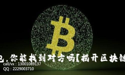 通过Tokenim钱包，你能找到对方吗？揭开区块链钱包的神秘面纱