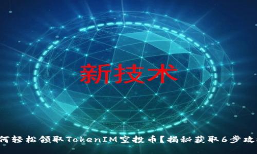 如何轻松领取TokenIM空投币？揭秘获取6步攻略！