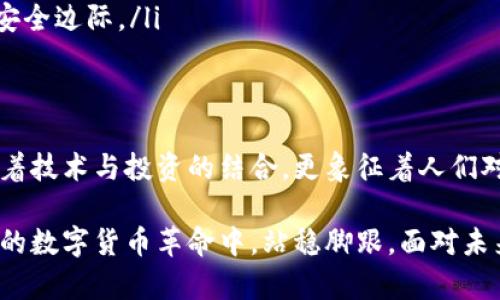 baioti探寻昭通虚拟币矿场：那些让人心动的投资机会与挑战/baioti
虚拟币, 矿场, 昭通, 投资机会/guanjianci

引言：虚拟币的崛起与机遇
近年来，虚拟币的迅猛发展吸引了无数人的目光，成为了投资与科技领域的热门话题。而在中国，云南昭通作为一个新兴的虚拟币矿场，正逐渐展现出它独特的魅力和潜力。在这片土地上，数字货币与大自然的结合不仅提供了投资的机会，同时也带来了挑战与风险。

昭通矿场的独特魅力
昭通，这个拥有美丽自然风光与丰富矿藏的地方，凭借着便利的水电资源和良好的地理位置，成为了虚拟币矿工们心目中的“圣地”。在这个被群山环绕的区域，矿场如雨后春笋般涌现，吸引了许多国内外的矿工和投资者前来建立自己的矿场。

昭通的水电成本相对较低，使得这里的矿场在利润上有着显著的优势。很多矿工选择在此扎根，因为他们相信在这里不仅能够享受到较高的产出，还能避免其他地方高昂的电费。同时，昭通的气候条件相对适宜，能够有效降低矿机的运作成本，提升矿场的整体收益。

虚拟币，复杂且充满挑战的市场
尽管昭通的矿场为投资者提供了良好的发展环境，但虚拟币投资并非一帆风顺。市场的波动让许多投资者感到不安，价格的起伏影响着每一个矿工的收益。对于许多人来说，这不仅是一种投资，更是一种挑战与冒险的体验。

实际上，虚拟币市场的动态变化既是机会也是风险。许多投资者在追逐利润的同时，常常会忽略潜在的风险。技术的更新换代、政策的变化、以及市场情绪的波动都可能对矿场的运营产生重大影响。因此，Wise投资者往往需要在快速变化的市场中保持冷静，为自己做出理性的决策。

昭通矿场的未来展望
随着技术的不断发展，昭通的虚拟币矿场也面临着全新的机遇。不少矿场开始结合先进的AI技术与大数据分析，力求在提高矿机效率的同时，降低能耗，推动矿场的可持续发展。未来，虚拟币挖矿力争实现更高的环保标准，促进地方经济的全面发展。

同时，昭通的地理优势和政策支持也让更多的投资者开始关注这片土地。不少企业探索与地方政府的合作，将新技术引入矿场，力求打造更为高效和环保的挖矿模式。这样不仅能为昭通的发展注入新的活力，更能为投资者带来更为丰厚的回报。

参与矿场投资的心得与建议
对于有意参与昭通虚拟币矿场投资的朋友们，以下几点建议或许能给你们带来一些启发。

ul
    listrong做足功课：/strong在投资之前，了解市场的现状、发展趋势和潜在风险是必不可少的。对比不同矿场的投资成本与预期收益，选择最适合自己的项目。/li
    listrong保持理性：/strong投资是一个长期的过程，切忌因短期波动而做出冲动决策。要学会分析行情，把握大趋势。/li
    listrong关注政策：/strong虚拟币的监管政策在不断演变，紧跟政策变化，能帮助你更好地规避风险。/li
    listrong建立风险意识：/strong虚拟币矿场的投资总是伴随着一定的风险，因此要合理配置资金，务必留有足够的安全边际。/li
/ul

结语：昭通矿场的无限可能性
回首往昔，昭通的虚拟币矿场经历了从无到有，从小到大的发展历程。当前的昭通，无疑是虚拟币挖矿的热土，它不仅代表着技术与投资的结合，更象征着人们对未来经济形态的探索与追求。

作为投资者，在昭通这片矿场上，机会与挑战并存。只有具备清晰的目标、理性的判断和稳定的心态，才能在这场蓬勃发展的数字货币革命中，站稳脚跟。面对未来，我们对昭通的虚拟币矿场充满期待，更相信它将为投资者们带来更为丰厚的回报。