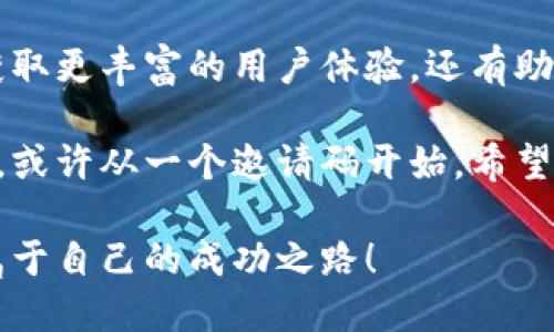    现货交易中的神秘通道：Tokenim邀请码的全解析  / 

 guanjianci  Tokenim, 邀请码, 交易平台, 虚拟货币  /guanjianci 

引言：探索Tokenim邀请码的魅力

在数字货币交易的浪潮中，Tokenim犹如一颗新星悄然升起。许多用户在搜索关于Tokenim邀请码的相关信息，旨在进一步了解这款交易平台的独特之处。那么，Tokenim邀请码是什么？它又为何频频出现在交易者的视野中？让我们共同踏入这片虚拟货币的蓝海，揭开Tokenim邀请码的神秘面纱。

什么是Tokenim邀请码？

Tokenim邀请码是一种特定的代码，用户在注册账户或进行交易时通过输入邀请码可以享受到特定的优惠，或获得交易所提供的福利。邀请码系统的设计旨在激励用户来邀请朋友，使得社区更加壮大，形成良性的交易生态。

你可能会好奇，这样的邀请机制对交易者有什么实质性的好处？首先，邀请码往往携带一定的折扣或返佣，能够显著降低交易成本。其次，获得邀请码的用户通常能够优先体验平台的新功能，这为他们在竞争激烈的市场中抢占先机提供了机会。

Tokenim的邀请码优势

在众多交易平台中，Tokenim的邀请码系统具有独特的优势。首先，它不仅仅是一个单纯的折扣码，更是一个社区共享的象征。通过邀请码，用户可以与其他交易者建立更紧密的联系，共享经验和知识。这种互动不仅丰富了整个交易体验，也提高了每个人的交易能力。

其次，Tokenim常常会与一些优质的项目合作，用户通过邀请码注册后，能够获得首发的投资机会。这样的早鸟福利，使得使用邀请码的用户在参与新项目时，能够走在趋势的前端。

如何获取Tokenim邀请码？

获取Tokenim邀请码并非难事。首先，最直接的方法是询问身边的朋友或同事，看看他们是否已经在使用Tokenim，并拥有邀请码。其次，很多社交媒体和论坛中经常会有人分享邀请码，你可以积极参与相关讨论，获取最新的信息。

此外，Tokenim的官方网站和其官方社交媒体账号也会不定期发布邀请码活动，你可以关注这些官方渠道，第一时间获取到最新的邀请码。通过这些途径，你将能够充分利用Tokenim平台带来的各种机遇。

使用Tokenim邀请码的步骤

如果你已经获得了Tokenim邀请码，接下来就是如何使用它。首先，访问Tokenim的官方网站，并点击注册按钮。进入注册页面后，你会看到一个邀请码输入框。在这个框中填写你获取的邀请码，接着按照系统的提示完成其他信息的填写。

完成注册后，各种优惠或奖励将会自动附加到你的账户中。确保关注你的账户，以便享受你应得的这些福利。此外，在交易过程中，请务必留意平台的通知，了解如何最大化利用这些优惠。

Tokenim邀请码的未来展望

随着区块链技术的发展，数字资产的交易将会愈加频繁。Tokenim作为一个新兴的平台，利用邀请码系统促进用户增长，非常明智且具有前瞻性。这一系统不仅为用户带来了实在的利益，也为Tokenim自身创建了一个更加活跃的社区。

展望未来，Tokenim可能会根据市场需求，不断邀请码的制度，推出更为丰富的优惠活动。在这个快速变化的市场中，保持敏锐的洞察力，及时获取到邀请码，无疑是每个交易者都应该具备的能力。

总结：Tokenim邀请码背后的价值

总的来说，Tokenim邀请码不仅仅是一个简单的注册工具，它背后蕴藏着更多的价值和机会。它不仅可以帮助新用户降低交易成本，获取更丰富的用户体验，还有助于形成一个团结互助的交易社群。在这个充满机遇的数字货币时代，抓住每一个机会，或许会成为你获取财富的关键。

无论你是刚刚入门的新人，还是资深交易者，Tokenim邀请码都为你打开了一扇通往数字资产世界的大门。探索这一领域的奇妙之旅，或许从一个邀请码开始。希望你能充分利用这些机会，在Tokenim平台上获得更加丰富的交易体验和更多的收益。

最后，记得关注评论区和社交媒体，与其他用户交流心得，共同探讨Tokenim的价值与未来。祝福每一位交易者都能在这个领域找到属于自己的成功之路！