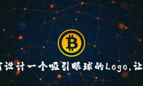 Tokenim上币：如何设计一个吸引眼球的Logo，让你的项目脱颖而出