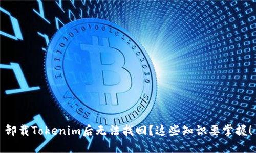 卸载Tokenim后无法找回？这些知识要掌握！