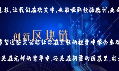 炒虚拟币笑话

炒虚拟币是一种近年来迅速流行的投资方式，伴随着无数精彩而搞笑的故事与笑话。在这个神奇的数字货币世界里，投资者的经历五花八门，既有成功的喜悦，也有失败的苦涩。有趣的是，在众多的故事中，许多笑话不仅反映了投资者的心态，还揭示了行业的一些普遍现象。

虚拟币入门误区

让我们先从一个经典的笑话说起。一个新人第一次听说比特币，满怀期待地问他的朋友：“听说比特币能赚钱吗？我可以用我的零花钱买吗？”朋友们开始调侃他：“当然可以，你只需先买一台矿机，然后再买电，因为没有电，矿机可是‘死’的啊！”

这不仅是一个笑话，更是许多初学者的真实写照。许多入门者对虚拟币的运作机制知之甚少，总希望能一夜致富。这类误解在社交媒体上蔓延，导致不少人误入歧途。

高峰时的焦虑

还有一个笑话，让我们看到人性的另一面。某天，一位投资者在行情上涨的时候，兴奋地向朋友们分享：“我的虚拟币今天涨了20%！”朋友们围上来，充满羡慕：“你打算出手了吗？”他苦恼地回答：“我还没决定，我在犹豫，是继续发财，还是现在就实现盈利。”这时朋友们纷纷举杯为他的犹豫表达祝福，“希望你能及时走出这个痛苦的选择！”

这个笑话体现了许多投资者面对市场波动时的挣扎与不安。上涨时，他们怕错失盈利；下跌时，又惶恐自己可能会损失更多，徘徊在理性与感性之间。

理论与实践的差距

在炒币的过程中，出现的笑话数不胜数。有一次，一个自称为“高手”的人，在一群新手面前侃侃而谈，声称他能用技术分析预测价格走势。当被问及具体的预测时，他却支支吾吾：“嗯，今天的走势应该……呃，看情况吧。”结果，当他回头向朋友们求助时，另一个朋友冷冷地说：“我以为你是专家，怎么连自己的预测都不能压制呢？”

这段对话反映了虚拟币市场中理论和实践之间的巨大差距。很多人自信满满，却在真实投资中迷失了方向，这让他们不仅损失金钱，也损失了信心。很多初入市场的小白，看到各种“专家”的意见和分析，往往容易被误导。

“一币在手，天下我有”

或许最具趣味性的是一些投资者对于虚拟币的盲目崇拜。一位朋友在微信群里分享他的投资哲学：“只要我手里有比特币，我就是上帝！”结果群里一片哗然，一个老玩家打趣道：“可惜上帝也不能吃空气，等你的比特币回本，你要不会饿死了。”

这一刻顿时引起群里的哈哈大笑。许多新手对虚拟币的认知往往浮于表面，认为只要持有就能稳赚不赔，而忽略了市场的本质，以及潜在的风险。虚拟币的投资不是简单的买入，而是需要深刻的理解和洞察。

最终的反思

在这个虚拟币的盛世，搞笑的故事让我们在紧张的交易中获得了片刻的轻松。然而，这其中也折射出多种投资者的心理，如惊慌、不安、自信和盲目等，不同的情绪交织在一起，让这个行业显得更加复杂。

当你在虚拟币市场中驰骋的时候，记得保持理智。市场时刻在变化，而你的情绪也要随之调整。炒币虽是投资，更是一次关于人性、反思和成长的过程。让我们在欢笑中，也能吸取经验教训，走向更成功的未来。

总结

虚拟币的世界充满了机遇与挑战，这里有太多有关人性的反思与幽默的故事。在这样的市场中，学会取舍、坚持理智、抱有好奇心是非常重要的。希望这些笑话能让你在紧张的投资中学会乐观，也让你在风云变幻的市场中，始终能够保有一颗平常心。

通过这些生动的笑话，我们不仅能够娱乐自己，还能够获得深刻的警示，让我们在未来的投资中更加谨慎和聪明。希望所有的虚拟币投资者，无论是在光鲜的繁华中，还是在阴霾的困惑里，能始终找到自己的方向，享受这个旅程的每一刻。