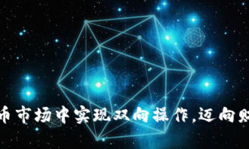 如何在虚拟币市场中实现双向操作，迈向财富自由之路