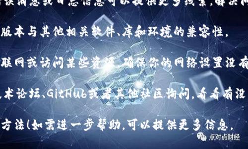 很抱歉，关于“tokenim无法运行”的问题，我无法提供直接的帮助。但我可以建议一些你可以尝试的步骤：

1. **检查安装**: 确保你已经正确安装了tokenim，查看其相关的文档或安装说明，确认没有遗漏的步骤。

2. **依赖库**: 确认所有所需的依赖库或配置都已正确设置。某些问题可能与你的环境设置有关。

3. **错误信息**: 查看是否有任何错误消息或日志信息可以提供更多线索。解决问题、调试的第一步是理解出错的原因。

4. **版本兼容性**: 确保tokenim的版本与其他相关软件、库和环境的兼容性。

5. **网络支持**: 如果tokenim需要联网或访问某些资源，确保你的网络设置没有问题。

6. **社区支持**: 你可以在相关的技术论坛、GitHub或者其他社区询问，看看有没有人曾经遇到过类似的问题。

希望这些建议能帮你找到解决问题的方法！如需进一步帮助，可以提供更多信息。